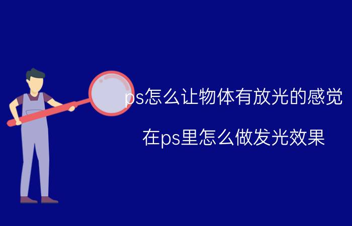 ps怎么让物体有放光的感觉 在ps里怎么做发光效果？